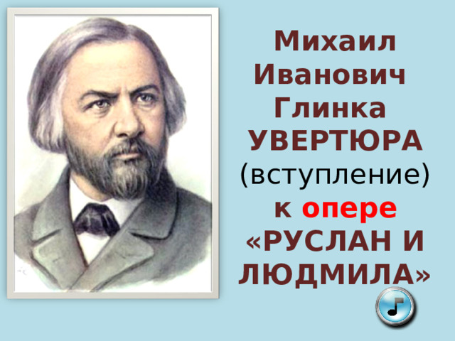 Михаил Иванович  Глинка  УВЕРТЮРА  (вступление) к опере «РУСЛАН И ЛЮДМИЛА» 
