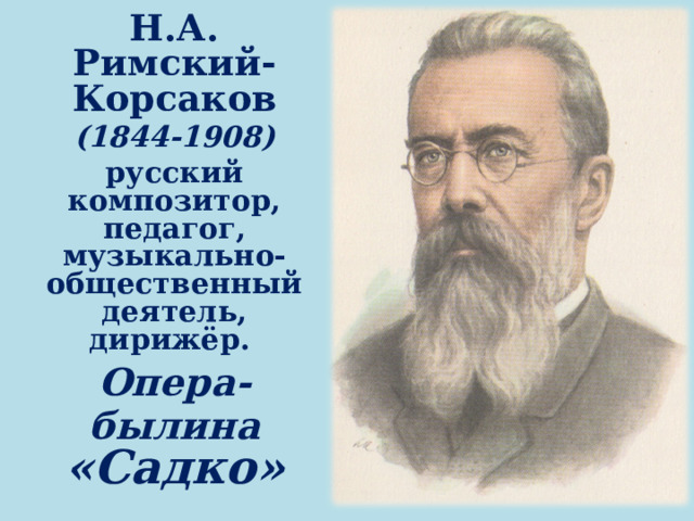 Н.А. Римский-Корсаков (1844-1908) русский композитор, педагог, музыкально-общественный деятель, дирижёр. Опера-былина «Садко» 