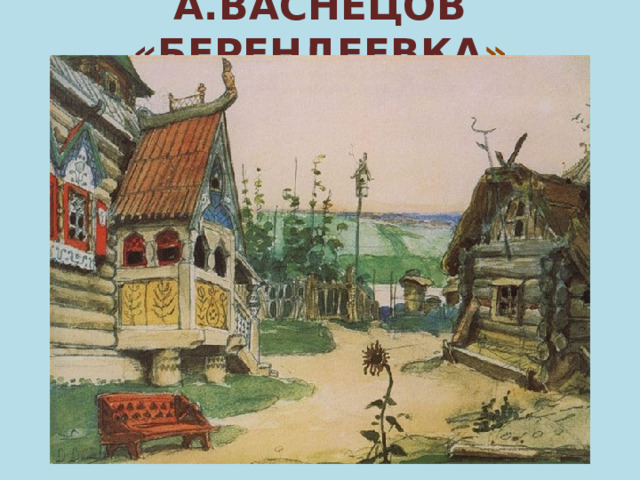 А.ВАСНЕЦОВ «БЕРЕНДЕЕВКА » 