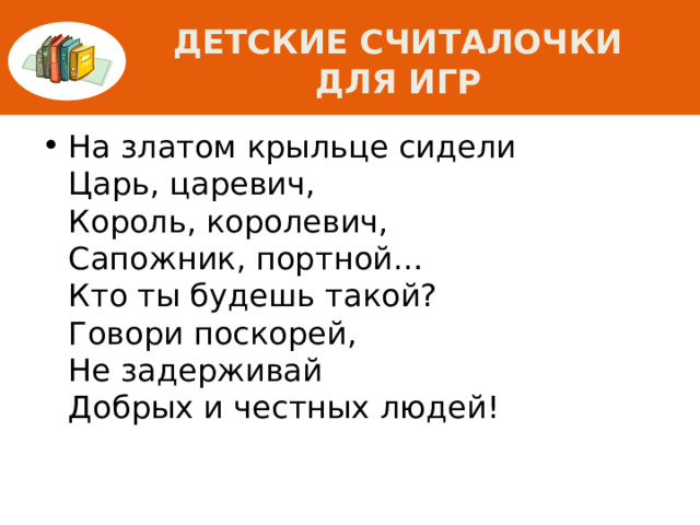 Детские считалочки для игр На златом крыльце сидели  Царь, царевич,  Король, королевич,  Сапожник, портной…  Кто ты будешь такой?  Говори поскорей,  Не задерживай  Добрых и честных людей! 