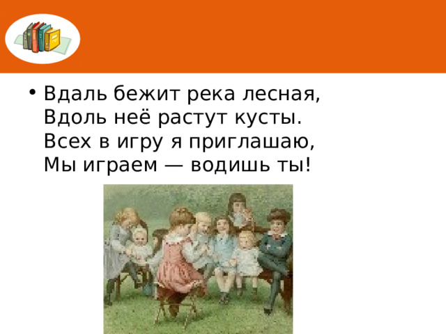 Вдаль бежит река лесная,  Вдоль неё растут кусты.  Всех в игру я приглашаю,  Мы играем — водишь ты! 