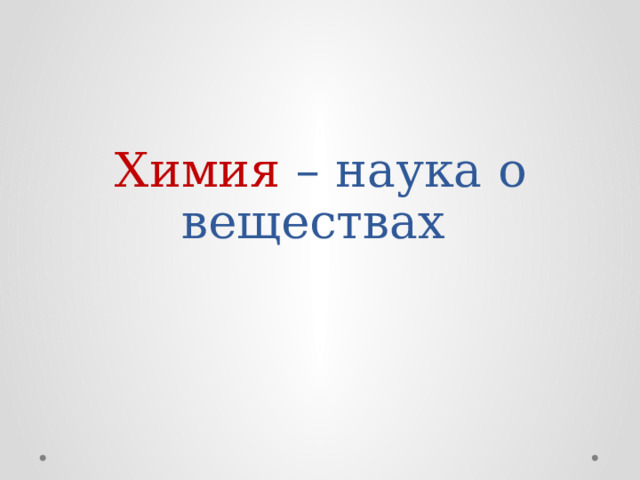 Химия – наука о веществах 