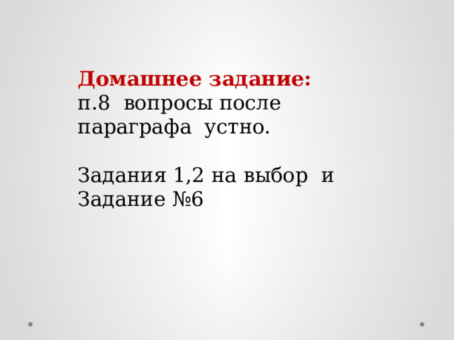 Домашнее задание: п.8 вопросы после параграфа устно. Задания 1,2 на выбор и Задание №6 