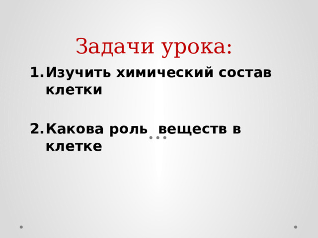 Задачи урока: Изучить химический состав клетки  Какова роль веществ в клетке 