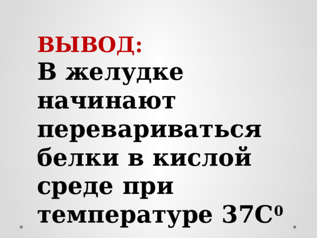 ВЫВОД: В желудке начинают перевариваться белки в кислой среде при температуре 37С 0 