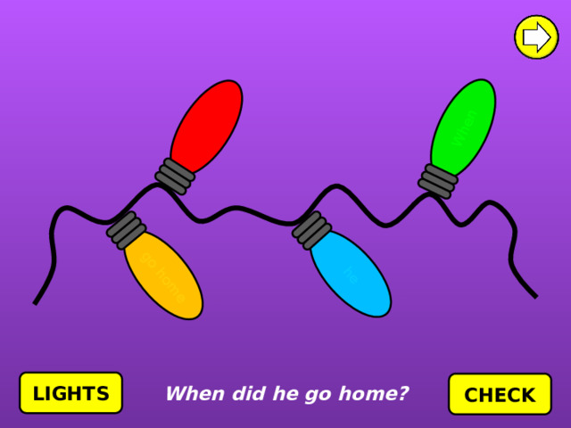 did he When go home LIGHTS CHECK When did he go home? 