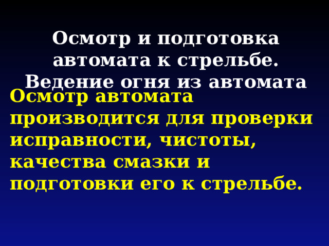  Осмотр и подготовка автомата к стрельбе. Ведение огня из автомата   Осмотр автомата производится для проверки исправности, чистоты, качества смазки и подготовки его к стрельбе. 