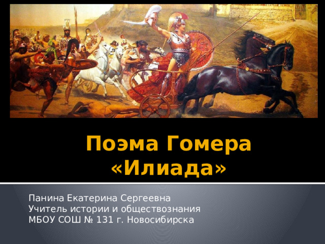 Поэма Гомера «Илиада» Панина Екатерина Сергеевна Учитель истории и обществознания МБОУ СОШ № 131 г. Новосибирска 