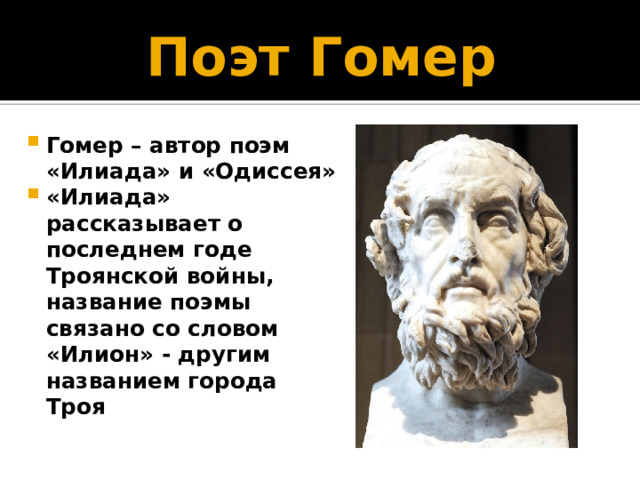 Поэт Гомер Гомер – автор поэм «Илиада» и «Одиссея» «Илиада» рассказывает о последнем годе Троянской войны, название поэмы связано со словом «Илион» - другим названием города Троя 