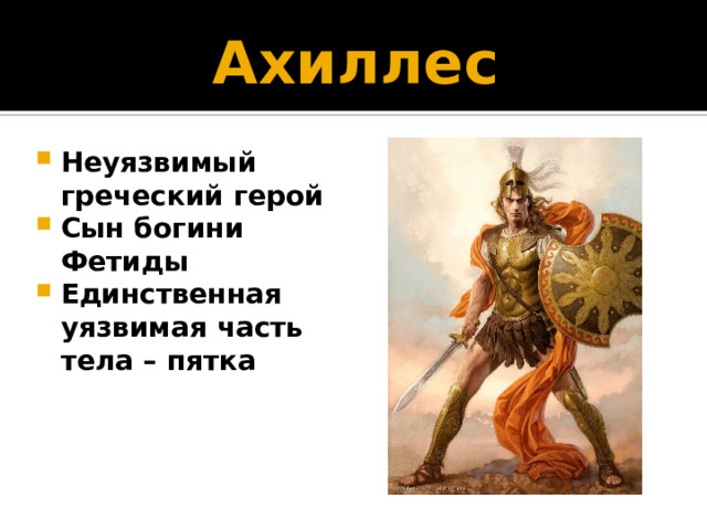 Ахиллес Неуязвимый греческий герой Сын богини Фетиды Единственная уязвимая часть тела – пятка 