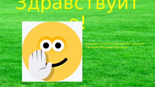Здравствуйте! Составил учитель начальных классов: Самонин Николай Юрьевич 