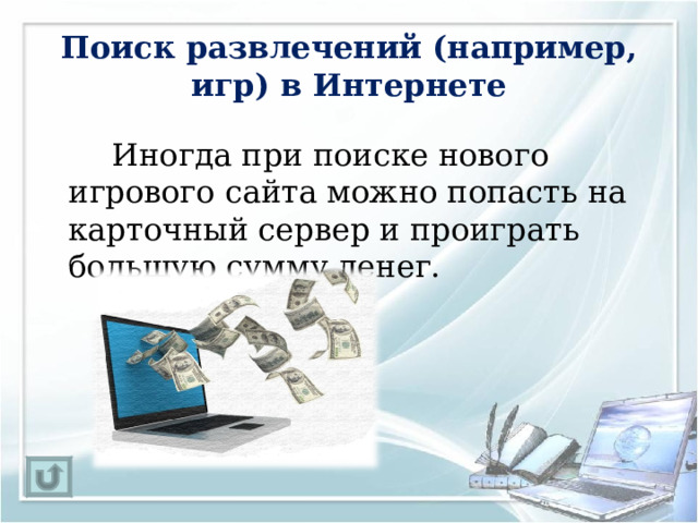 Поиск развлечений (например, игр) в Интернете   Иногда при поиске нового игрового сайта можно попасть на карточный сервер и проиграть большую сумму денег. 