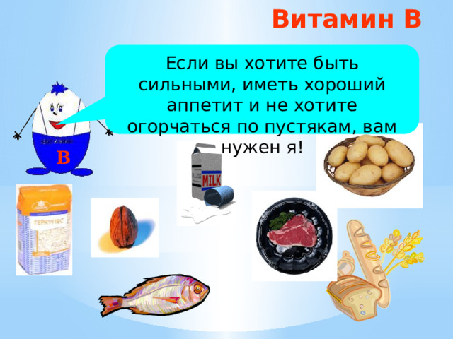 Витамин В Если вы хотите быть сильными, иметь хороший аппетит и не хотите огорчаться по пустякам, вам нужен я! В 
