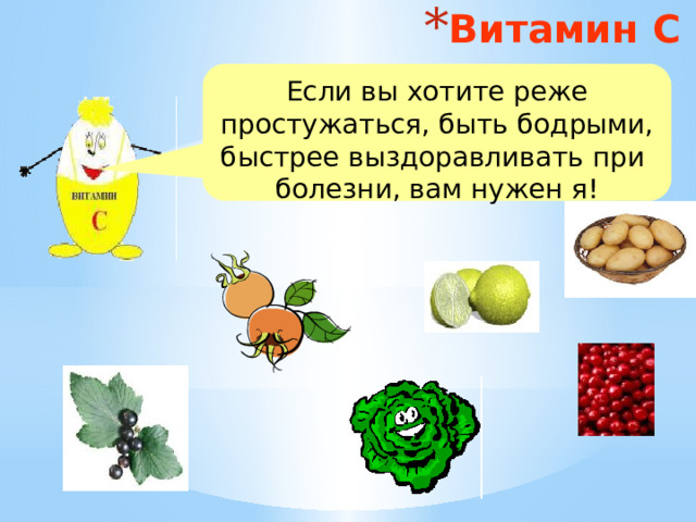 Витамин С Если вы хотите реже простужаться, быть бодрыми, быстрее выздоравливать при болезни, вам нужен я! 