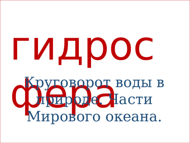 гидросфера Круговорот воды в природе. Части Мирового океана.  