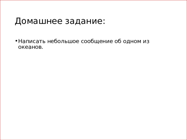 Домашнее задание: Написать небольшое сообщение об одном из океанов. 