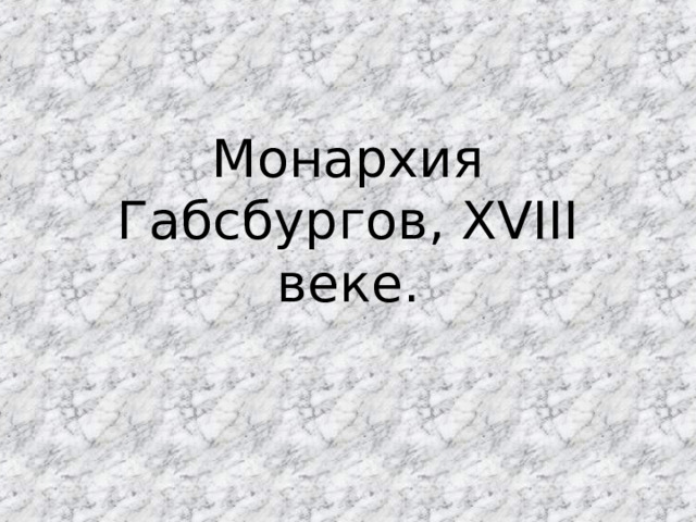 Монархия Габсбургов, XVIII веке. 