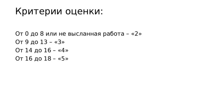 Критерии оценки:   От 0 до 8 или не высланная работа – «2» От 9 до 13 – «3» От 14 до 16 – «4» От 16 до 18 – «5» 