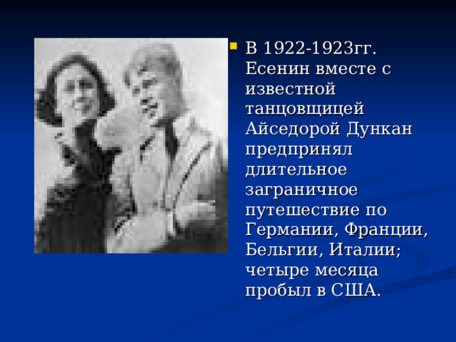 В 1922-1923гг. Есенин вместе с известной танцовщицей Айседорой Дункан предпринял длительное заграничное путешествие по Германии, Франции, Бельгии, Италии; четыре месяца пробыл в США. 