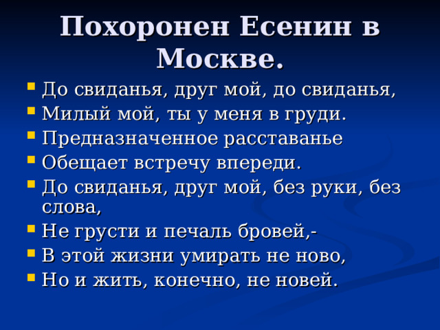 До свиданья, друг мой, до свиданья, Милый мой, ты у меня в груди. Предназначенное расставанье Обещает встречу впереди. До свиданья, друг мой, без руки, без слова, Не грусти и печаль бровей,- В этой жизни умирать не ново, Но и жить, конечно, не новей.  