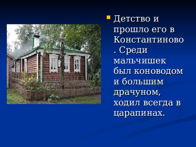 Детство и прошло его в Константиново. Среди мальчишек был коноводом и большим драчуном, ходил всегда в царапинах. 