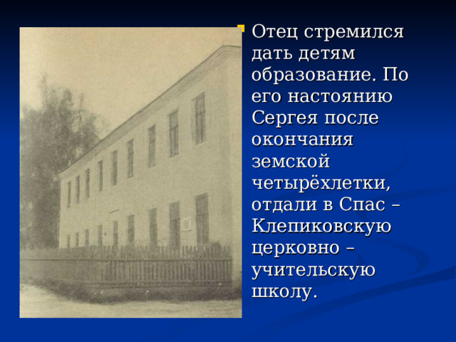Отец стремился дать детям образование. По его настоянию Сергея после окончания земской четырёхлетки, отдали в Спас – Клепиковскую церковно – учительскую школу. 