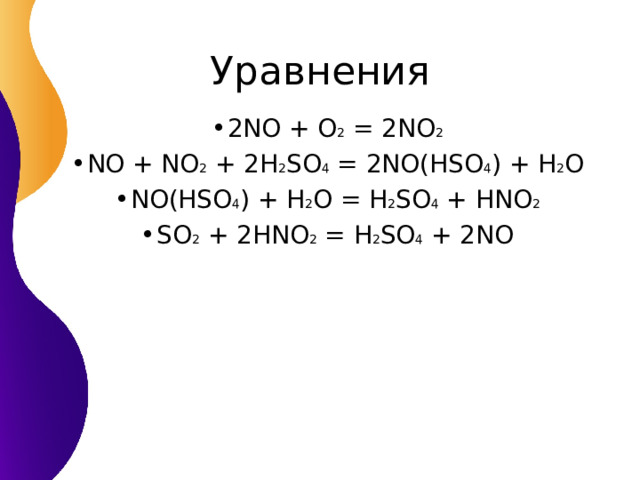 2 NO + O 2 = 2NO 2 NO + NO 2 + 2H 2 SO 4 = 2NO(HSO 4 ) + H 2 O NO(HSO 4 ) + H 2 O = H 2 SO 4 + HNO 2 SO 2 + 2HNO 2 = H 2 SO 4 + 2NO 