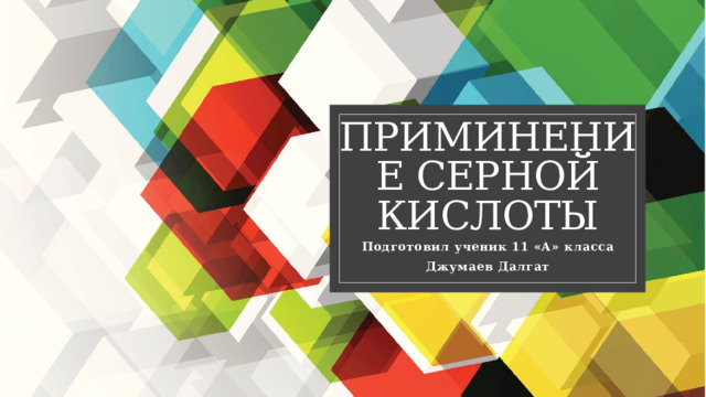 ПРИМИНЕНИЕ СЕРНОЙ КИСЛОТЫ Подготовил ученик 11 «А» класса Джумаев Далгат 