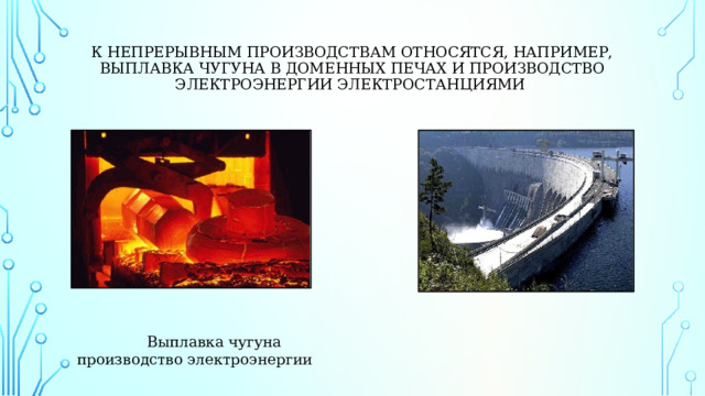   К непрерывным производствам относятся, например, выплавка чугуна в доменных печах и производство электроэнергии электростанциями  Выплавка чугуна производство электроэнергии 