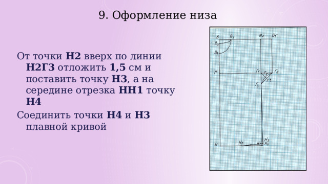 9. Оформление низа От точки Н2 вверх по линии Н2Г3 отложить 1,5 см и поставить точку Н3 , а на середине отрезка НН1 точку Н4 Соединить точки Н4 и Н3 плавной кривой 