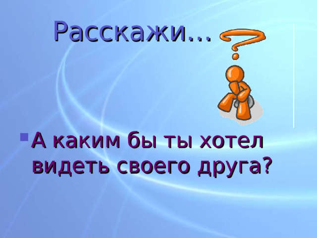 Расскажи… А каким бы ты хотел видеть своего друга? 