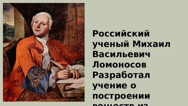 Российский ученый Михаил Васильевич Ломоносов Разработал учение о построении веществ из мельчайших частиц – молекул. 