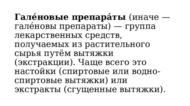 Гале́новые препара́ты (иначе — гале́новы препараты) — группа лекарственных средств, получаемых из растительного сырья путём вытяжки (экстракции). Чаще всего это настойки (спиртовые или водно-спиртовые вытяжки) или экстракты (сгущенные вытяжки). 