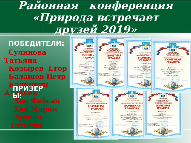 Районная   конференция «Природа встречает друзей 2019» ПОБЕДИТЕЛИ:  Сулинова Татьяна  Козырев Егор  Балашов Петр  Калинкин Алексей ПРИЗЕРЫ:  Хан Фейсал  Хан Мария  Зуевич Татьяна 