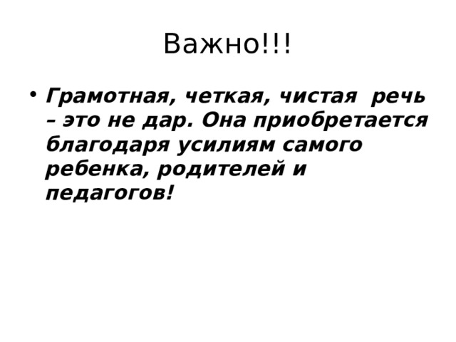Важно!!! Грамотная, четкая, чистая речь – это не дар. Она приобретается благодаря усилиям самого ребенка, родителей и педагогов! 