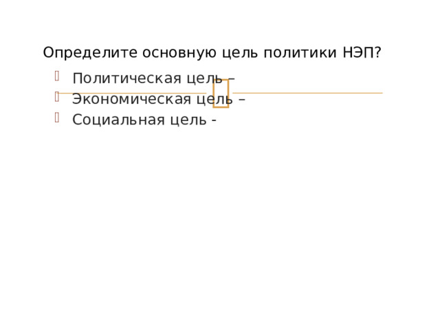 Определите основную цель политики НЭП? Политическая цель – Экономическая цель – Социальная цель - 