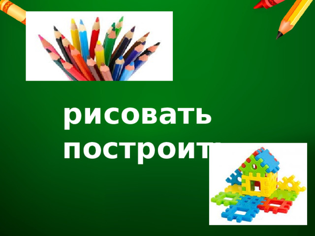        рисовать    построить 