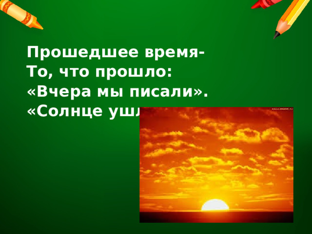  Прошедшее время- То, что прошло: «Вчера мы писали». «Солнце ушло». 