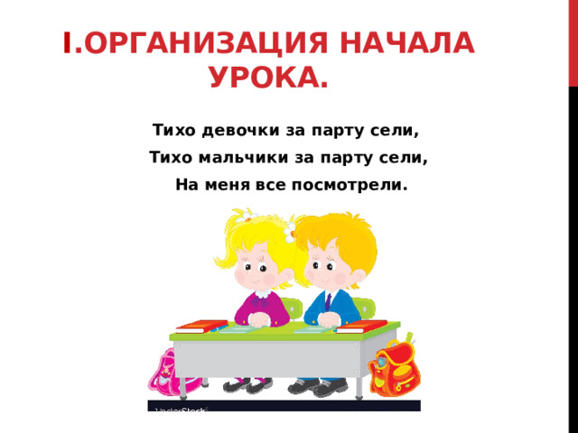 I .Организация начала урока. Тихо девочки за парту сели, Тихо мальчики за парту сели,  На меня все посмотрели. 