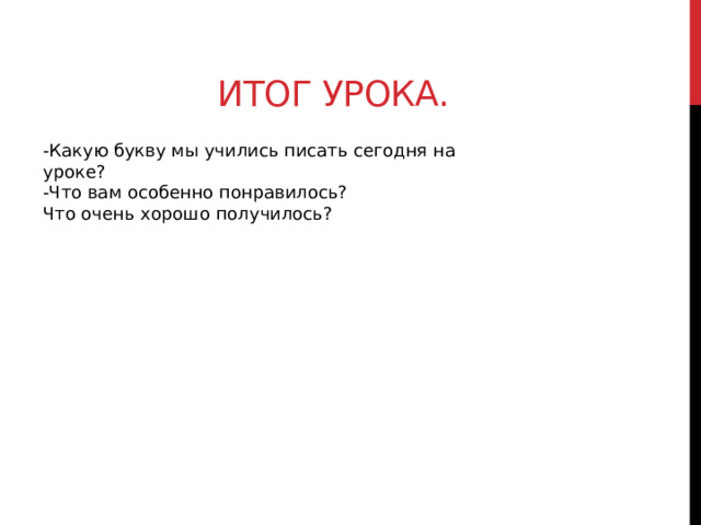 Итог урока. -Какую букву мы учились писать сегодня на уроке? -Что вам особенно понравилось? Что очень хорошо получилось? 