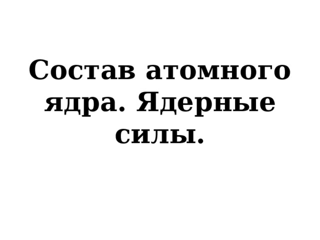 Состав атомного ядра. Ядерные силы. 