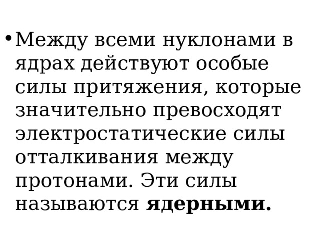 Между всеми нуклонами в ядрах действуют особые силы притяжения, которые значительно превосходят электростатические силы отталкивания между протонами. Эти силы называются ядерными. 