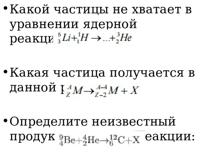 Какой частицы не хватает в уравнении ядерной реакции: Какая частица получается в данной реакции: Определите неизвестный продукт X ядерной реакции: 