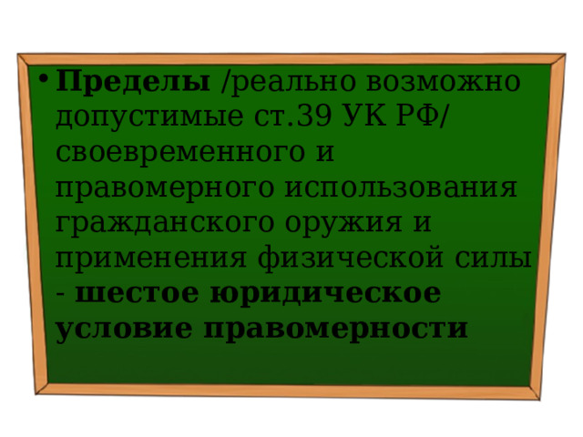 Пределы /реально возможно допустимые ст.39 УК РФ/ своевременного и правомерного использования гражданского оружия и применения физической силы - шестое юридическое условие правомерности 