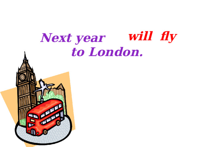 Next year I ____(fly)  to London. will fly 