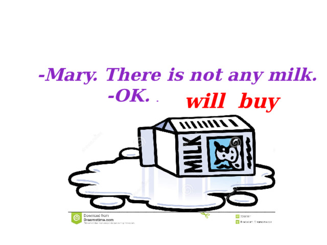  -Mary. There is not any milk.  -OK. I ___(buy) will buy 