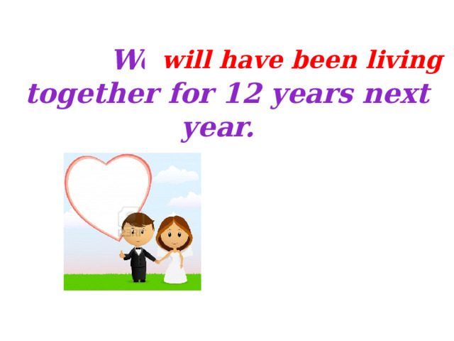 We _______(live)  together for 12 years next year.   will have been living 