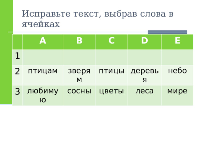 Исправьте текст, выбрав слова в ячейках A 1 B 2 C 3 птицам любимую зверям D птицы E сосны цветы деревья небо леса мире 