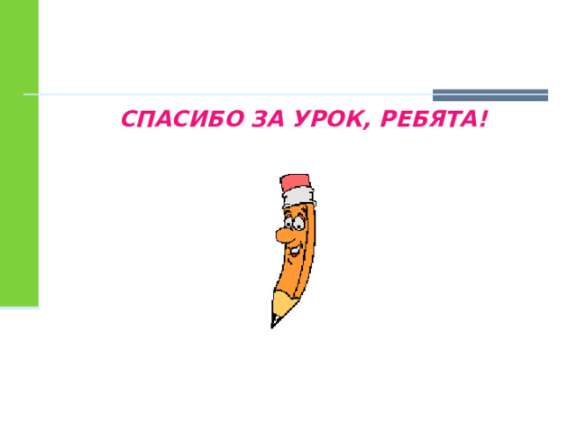 СПАСИБО ЗА УРОК, РЕБЯТА!  