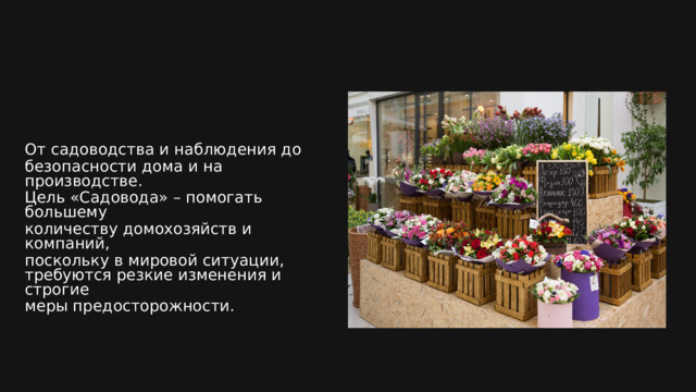 От садоводства и наблюдения до безопасности дома и на производстве. Цель «Садовода» – помогать большему количеству домохозяйств и компаний, поскольку в мировой ситуации, требуются резкие изменения и строгие меры предосторожности. 
